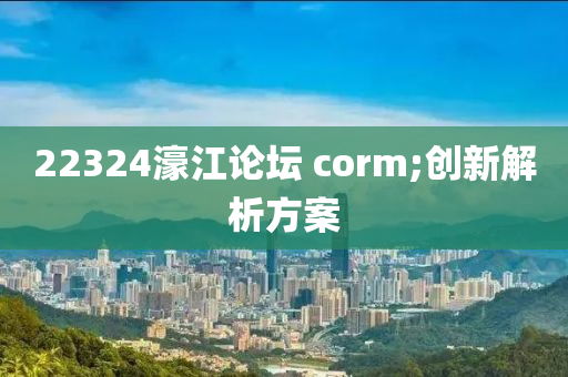 223液壓動(dòng)力機(jī)械,元件制造24濠江論壇 corm;創(chuàng)新解析方案