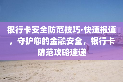 液壓動力機械,元件制造銀行卡安全防范技巧·快速報道，守護您的金融安全，銀行卡防范攻略速遞