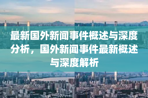 最新國外新聞液壓動力機械,元件制造事件概述與深度分析，國外新聞事件最新概述與深度解析