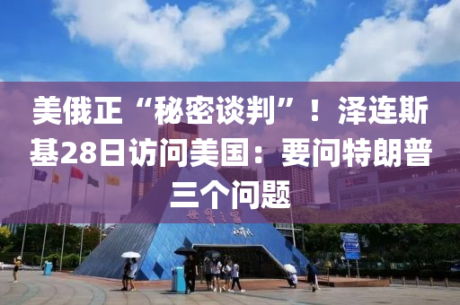 美俄正“秘密談判”！澤連斯基28日訪問美國：要問特朗普三個問題液壓動力機械,元件制造