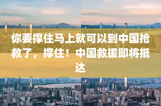 你要撐住馬上就可以到中國(guó)搶救了，撐??！中國(guó)救援即將抵達(dá)液壓動(dòng)力機(jī)械,元件制造