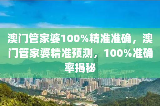 澳門管家婆100%精準準確，澳門管家婆精準預測，100%準確率揭秘