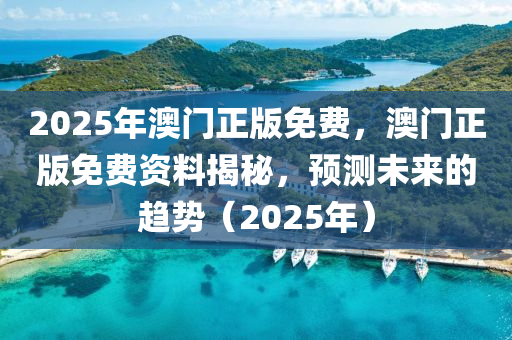 2025年澳門正版免費，澳門正版免費資料揭秘，預(yù)測未來的趨勢（2025年）液壓動力機械,元件制造