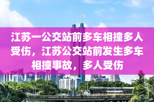 江蘇一公交站液壓動(dòng)力機(jī)械,元件制造前多車相撞多人受傷，江蘇公交站前發(fā)生多車相撞事故，多人受傷