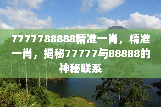 7777788888精準一肖，精準一肖，揭秘77777與88888的神秘聯(lián)系液壓動力機械,元件制造