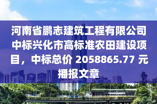 河南省鵬志建筑工程有限公司中標興化市高標準農(nóng)田建設項目，中標總價 2058865.77 元播報文章液壓動力機械,元件制造