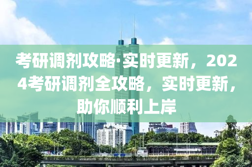 考研調(diào)劑攻略·實(shí)時(shí)更新，2024考研調(diào)劑全攻略，實(shí)時(shí)更新，助你順利上岸液壓動(dòng)力機(jī)械,元件制造