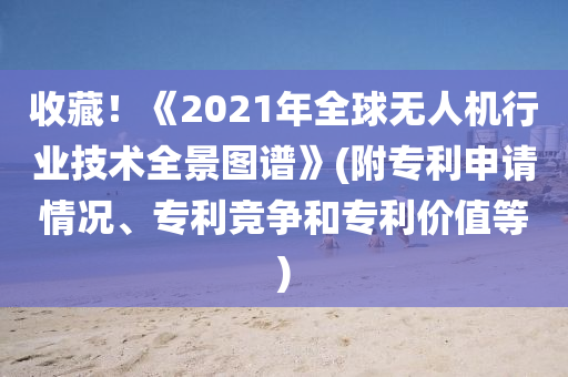 收藏！《2021年全球無(wú)人機(jī)行業(yè)技術(shù)全景圖譜》(附專(zhuān)利申請(qǐng)情況、專(zhuān)利競(jìng)爭(zhēng)和專(zhuān)利價(jià)值等)液壓動(dòng)力機(jī)械,元件制造