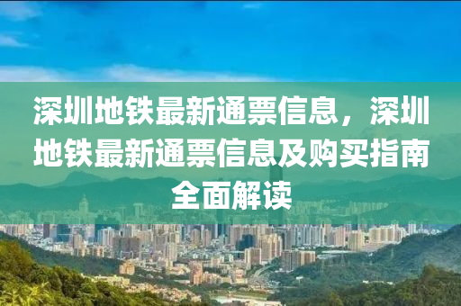 深圳地鐵最新通票信息，深圳地鐵最新通票信息及購(gòu)買(mǎi)指南全面解讀液壓動(dòng)力機(jī)械,元件制造