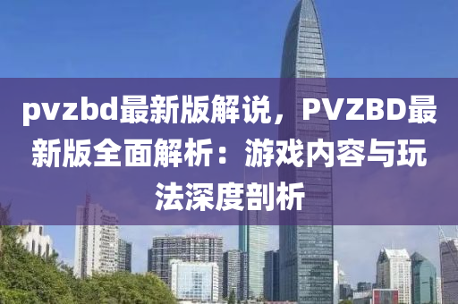 pvzbd最新版解說(shuō)，PVZBD最新版全面解析：游戲內(nèi)容與玩法深度剖析液壓動(dòng)力機(jī)械,元件制造