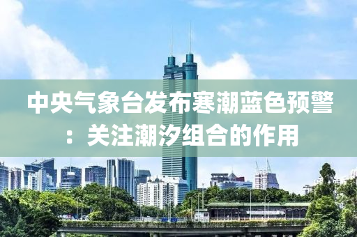 中央氣象臺發(fā)布寒潮藍色預(yù)警：關(guān)注潮汐組合的作用液壓動力機械,元件制造