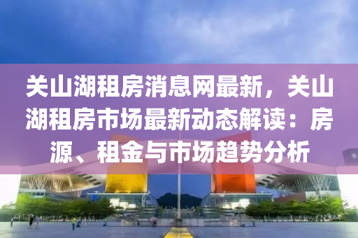 關山湖租房消息網液壓動力機械,元件制造最新，關山湖租房市場最新動態(tài)解讀：房源、租金與市場趨勢分析