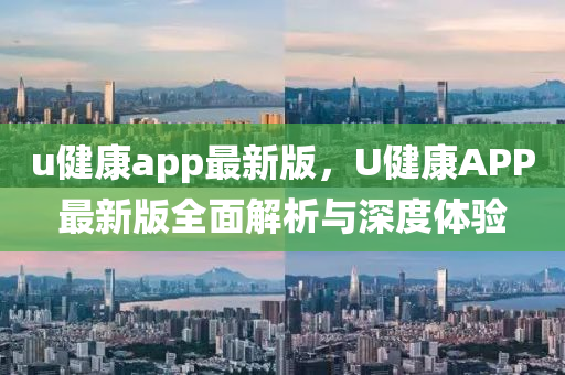 u健康app最新版，U健康A(chǔ)PP最新版全面解析與深度體驗液壓動力機械,元件制造