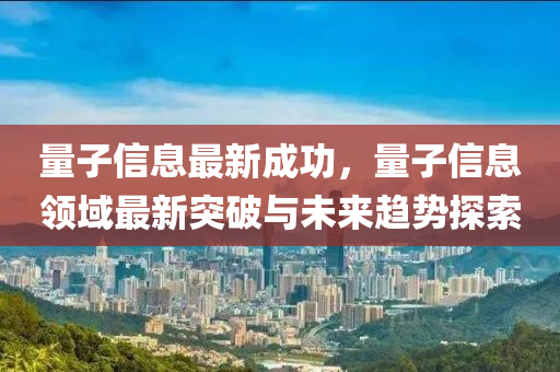 量子信息最新成功，量子信息領(lǐng)域最新突破與未來趨勢探索液壓動力機械,元件制造