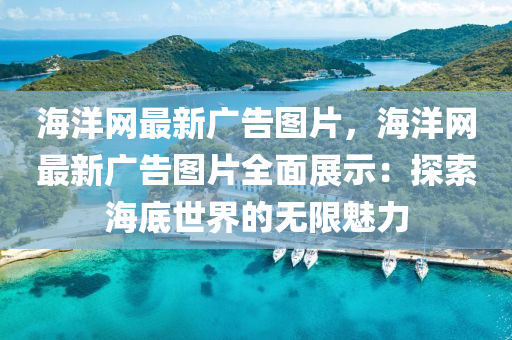 海洋網(wǎng)最新廣告圖片，海洋網(wǎng)最新廣告圖片全面展示：探索海底世界的無(wú)液壓動(dòng)力機(jī)械,元件制造限魅力