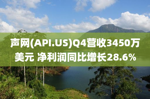 聲網(wǎng)(API.US)Q4營(yíng)收3450萬(wàn)美元 凈利潤(rùn)同比增長(zhǎng)液壓動(dòng)力機(jī)械,元件制造28.6%