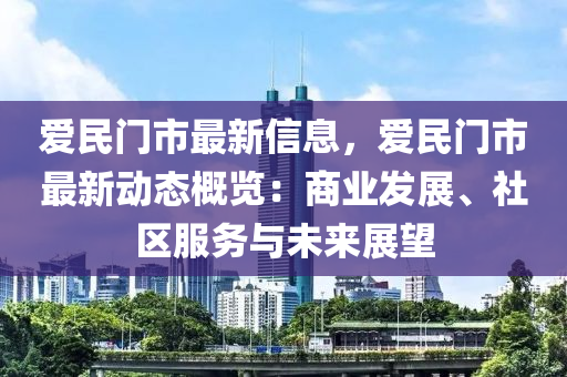 愛民門市最新信息，愛民門市最新動態(tài)概覽：商業(yè)發(fā)展、社區(qū)服務與未來展望液壓動力機械,元件制造