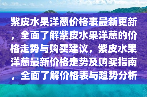 紫皮水果洋蔥價格表最新更新，全面了解紫皮水果洋蔥的價格走勢與購買建議，紫皮水果洋蔥最新價格走勢及購買指南，全面了解價格表與趨勢分析液壓動力機(jī)械,元件制造