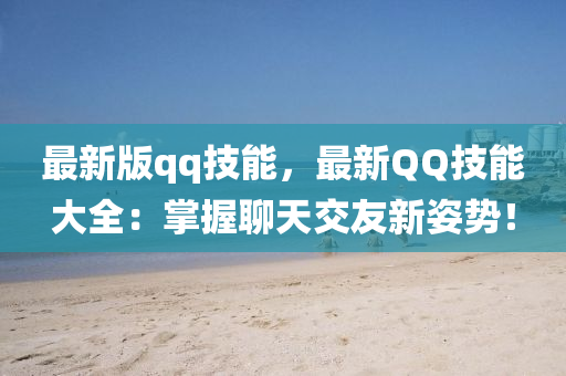 最新版qq技能，最新QQ技能大全：掌握聊天交友新姿勢！液壓動力機(jī)械,元件制造