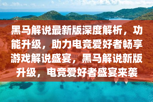 黑馬解說最新版深度解析，功能升級，助力電競愛好者暢享游戲解說盛宴，黑馬解說新版升級，電競愛好者盛宴來襲液壓動力機(jī)械,元件制造