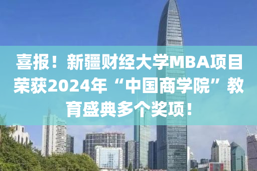 喜報！新疆財經大學MBA項目榮獲2024年“中國商學院”教育盛典多個獎項！液壓動力機械,元件制造