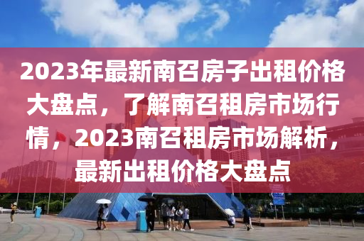 2023年最新南召房子出租價格大盤點，了解南召租房市場行情，2023南召租房市場解析，最新出租價格液壓動力機(jī)械,元件制造大盤點