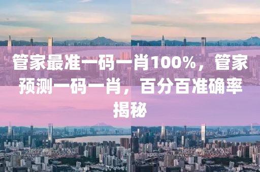 管家最準(zhǔn)一碼一肖100%，管家預(yù)測一碼一肖，百分百準(zhǔn)確率揭秘液壓動力機(jī)械,元件制造