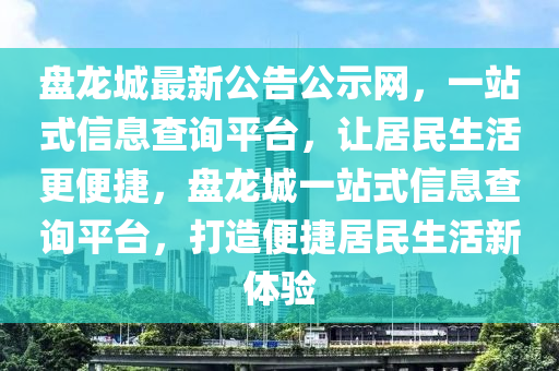 盤龍城最新公告公示網(wǎng)，一站式信息查詢平臺，讓居民生活更便捷，盤龍城一站式信息查詢平臺，打造便捷居民生活新體驗液壓動力機械,元件制造