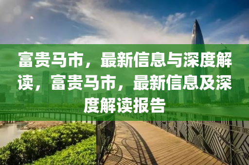 富貴馬市，最新信息與深度解讀，富貴馬市，最新信息及深度解讀報(bào)告液壓動(dòng)力機(jī)械,元件制造