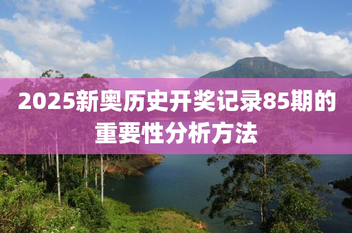 2025新奧歷史開(kāi)獎(jiǎng)記錄85期的重要性分析方法液壓動(dòng)力機(jī)械,元件制造