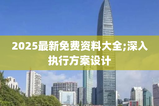 2025最新免費資料大全;深入執(zhí)行方案設(shè)計液壓動力機械,元件制造