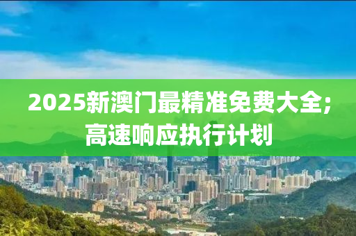 2025新澳門(mén)最精準(zhǔn)免費(fèi)大全;高速響應(yīng)執(zhí)行計(jì)劃液壓動(dòng)力機(jī)械,元件制造