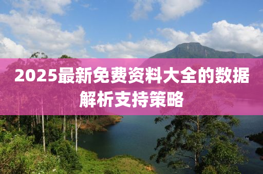 2025最新免費(fèi)資料大全的數(shù)據(jù)解析支持策略液壓動(dòng)力機(jī)械,元件制造