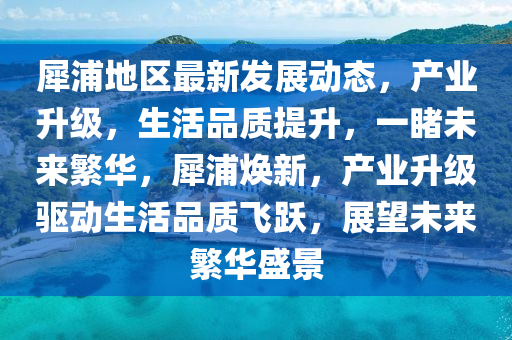 犀浦地區(qū)最新發(fā)展動態(tài)，產(chǎn)業(yè)升級，生活品質(zhì)提升，一睹未來繁華，犀浦煥新，產(chǎn)業(yè)升級驅(qū)動生活品質(zhì)飛躍，展望未來繁華盛景液壓動力機(jī)械,元件制造