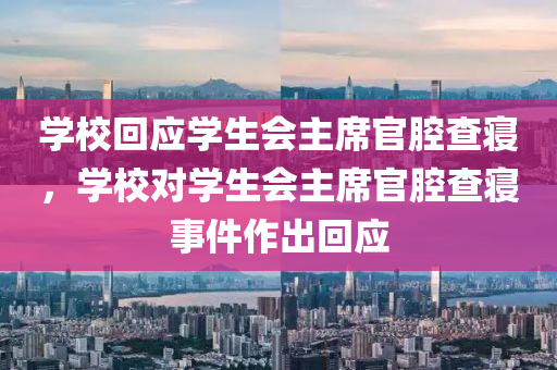 學?；貞獙W生會主席官腔液壓動力機械,元件制造查寢，學校對學生會主席官腔查寢事件作出回應