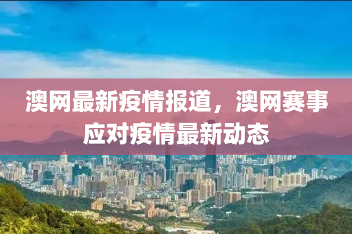 澳網最新疫情報道，液壓動力機械,元件制造澳網賽事應對疫情最新動態(tài)