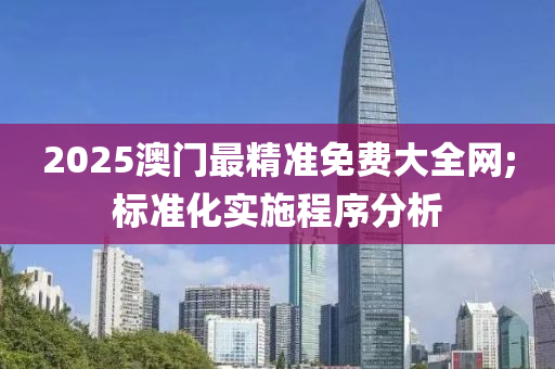 2025澳門最精準免費大全網;標準化實施程序分析液壓動力機械,元件制造