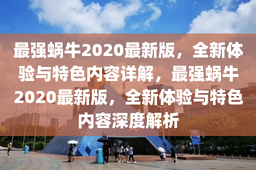 最強(qiáng)蝸牛2020最新版，全新體驗(yàn)與特色內(nèi)容詳解，最液壓動(dòng)力機(jī)械,元件制造強(qiáng)蝸牛2020最新版，全新體驗(yàn)與特色內(nèi)容深度解析