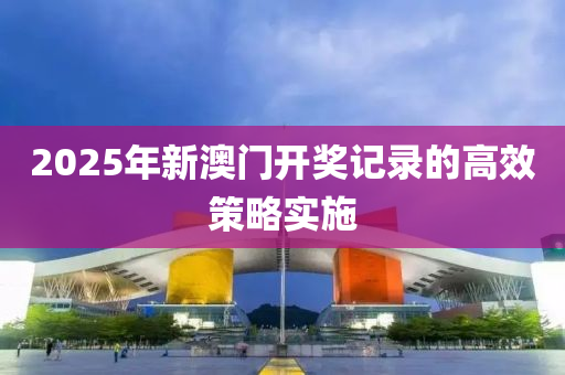 2025年新澳門開獎記錄的高效策略實施液壓動力機械,元件制造