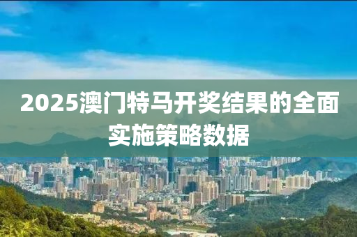 2025澳門特馬開獎結(jié)果的全面實施策略數(shù)據(jù)液壓動力機械,元件制造