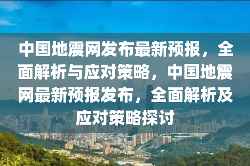 中國地震網(wǎng)發(fā)布最新預報，全面解析與應對策略，中國地震網(wǎng)最新預報發(fā)布，液壓動力機械,元件制造全面解析及應對策略探討