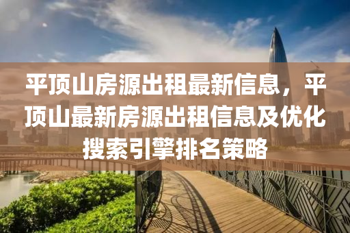 平頂山房源出租最新信息，平頂山最新房源出租信息及優(yōu)化搜索引擎排名策略