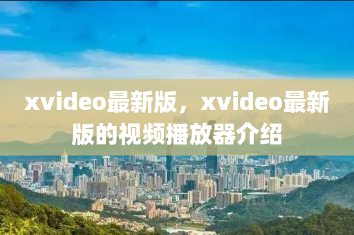 xvideo最新版，xvideo最新版的視頻播放器介紹