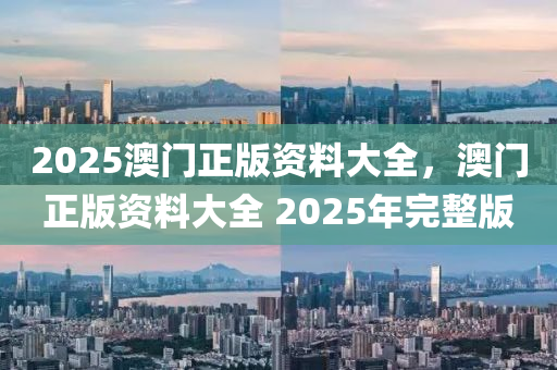 2025澳門正版資料大全，澳門正版資料大全 2025年完整版液壓動力機械,元件制造