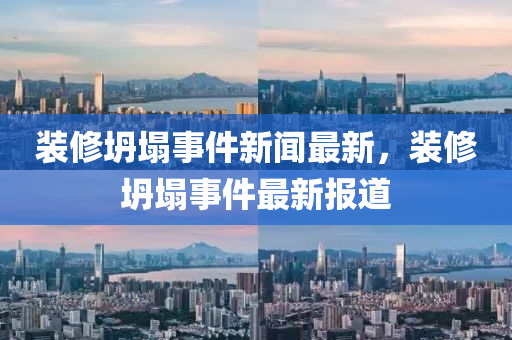 裝修坍塌事件新聞最新，液壓動力機械,元件制造裝修坍塌事件最新報道