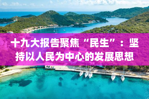 十九大報告聚焦“民生”：堅持以人民為中心的發(fā)展思想液壓動力機械,元件制造