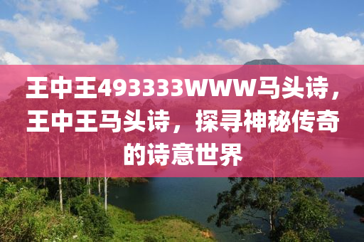 王中王493333WWW馬頭詩(shī)，王中王馬頭詩(shī)，探尋神秘傳液壓動(dòng)力機(jī)械,元件制造奇的詩(shī)意世界