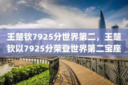 王楚欽7925分世液壓動(dòng)力機(jī)械,元件制造界第二，王楚欽以7925分榮登世界第二寶座