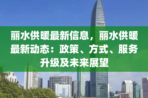 麗水供暖最新信息，麗水供暖最新動態(tài)：政策、方式、服務(wù)升級及未來展望液壓動力機(jī)械,元件制造