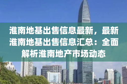 淮南地基出售信息最新，最新淮南地基出售信息匯總：全面解析淮南地產(chǎn)市場(chǎng)動(dòng)態(tài)液壓動(dòng)力機(jī)械,元件制造